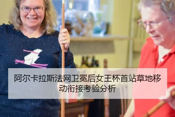 阿尔卡拉斯法网卫冕后女王杯首站草地移动衔接考验分析 - leyu